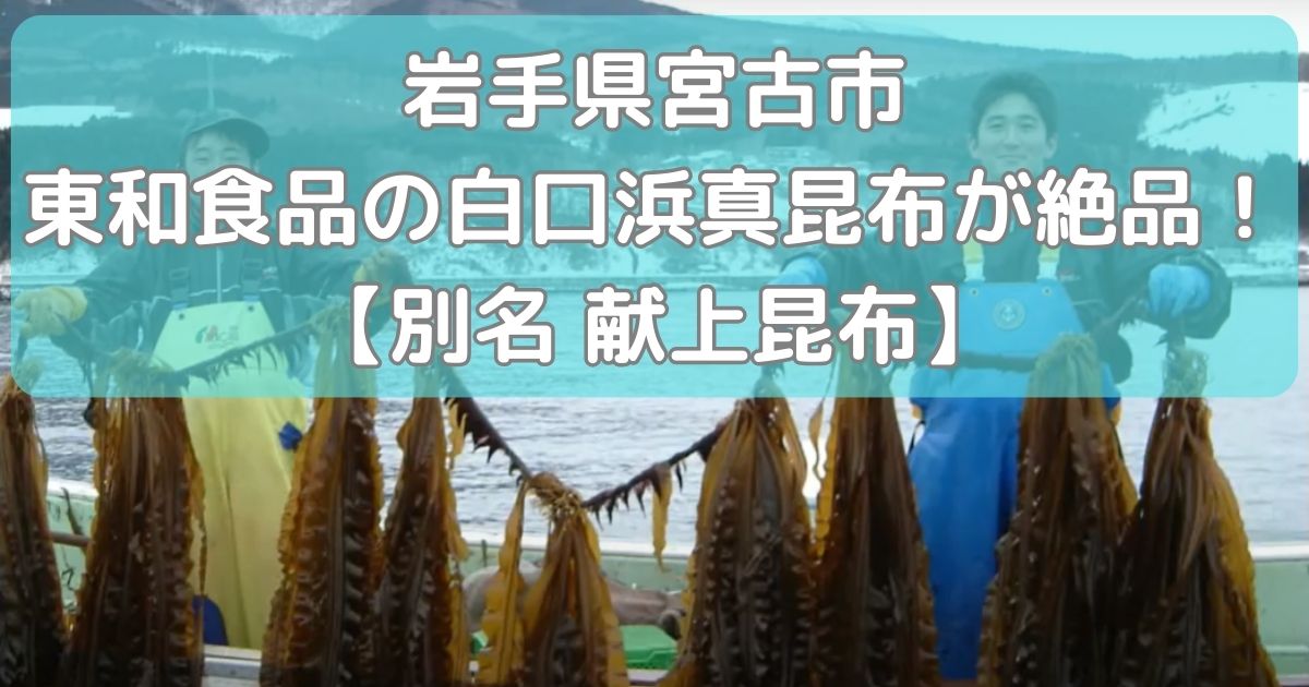 岩手県宮古市 東和食品の白口浜真昆布が絶品！【別名 献上昆布】