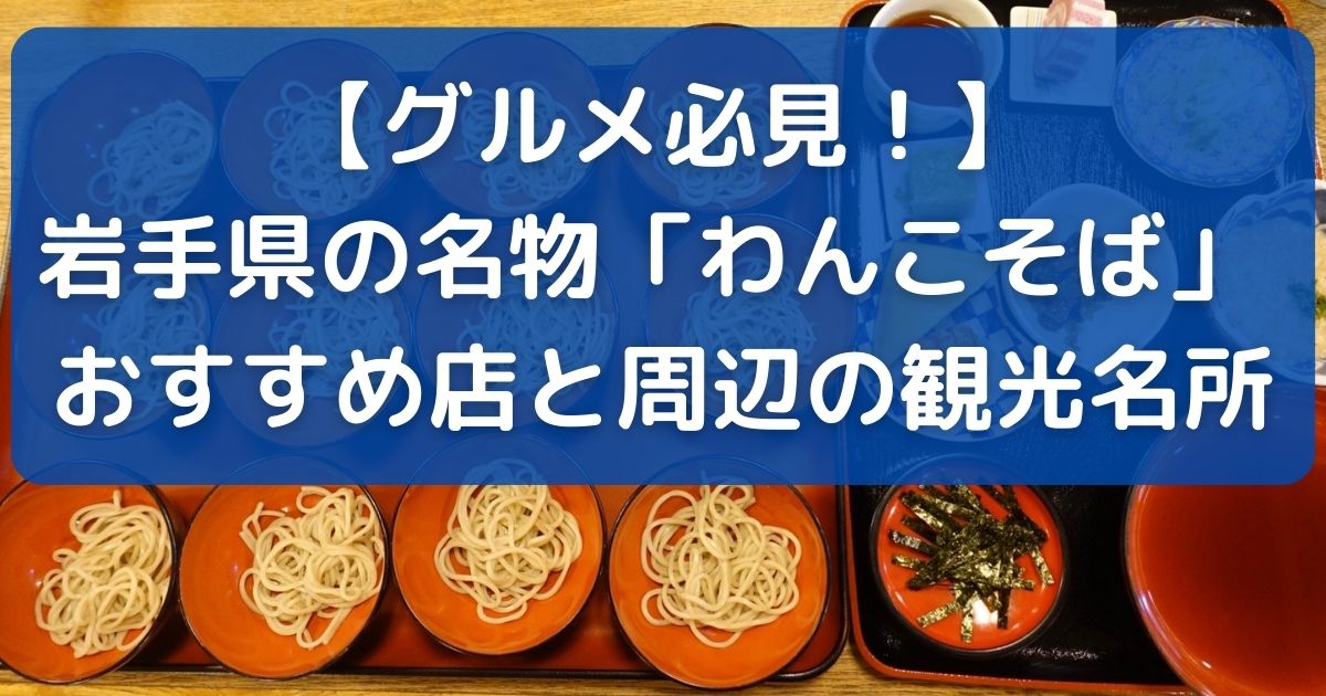 【グルメ必見！】岩手県の名物「わんこそば」 おすすめ店と周辺の観光名所